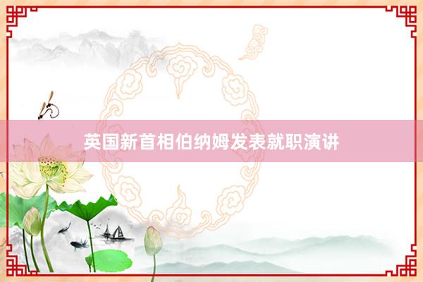 英国新首相伯纳姆发表就职演讲